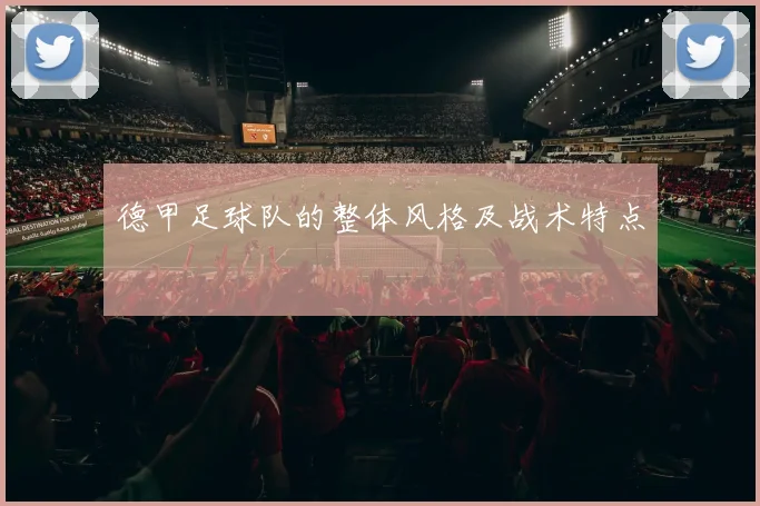 德甲足球队的整体风格及战术特点