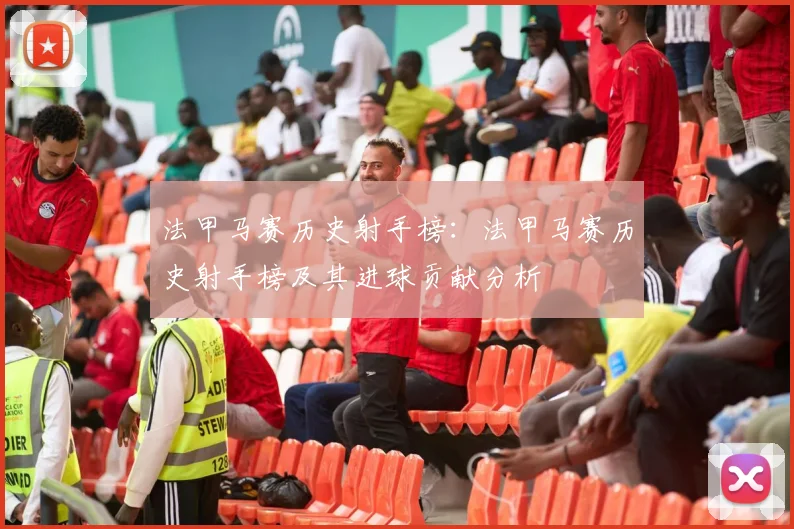 法甲马赛历史射手榜：法甲马赛历史射手榜及其进球贡献分析