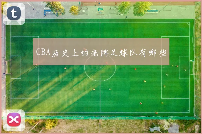 CBA历史上的老牌足球队有哪些