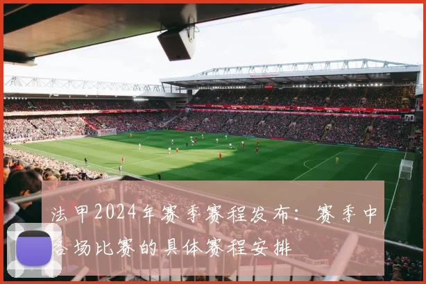 法甲2024年赛季赛程发布：赛季中各场比赛的具体赛程安排