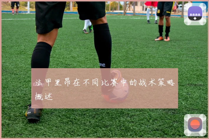 法甲里昂在不同比赛中的战术策略概述