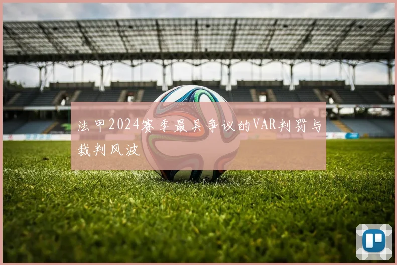 法甲2024赛季最具争议的VAR判罚与裁判风波