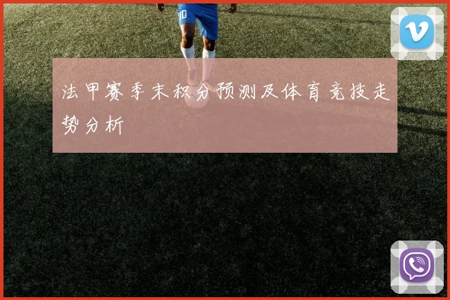 法甲赛季末积分预测及体育竞技走势分析