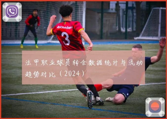 法甲职业球员转会数据统计与流动趋势对比（2024）