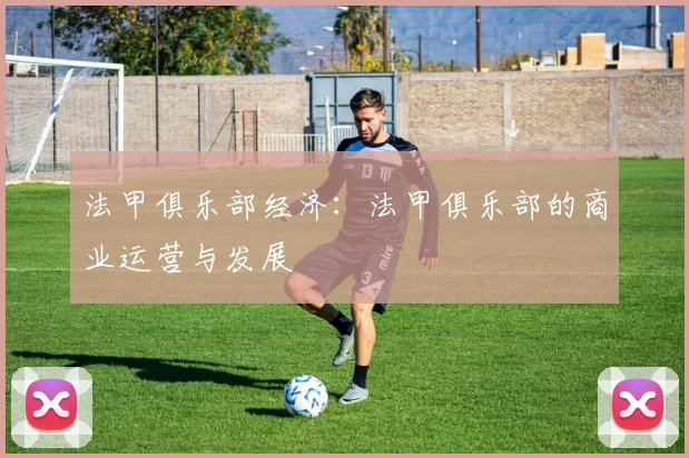 法甲俱乐部经济：法甲俱乐部的商业运营与发展