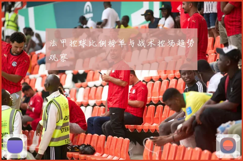 法甲控球比例榜单与战术控场趋势观察