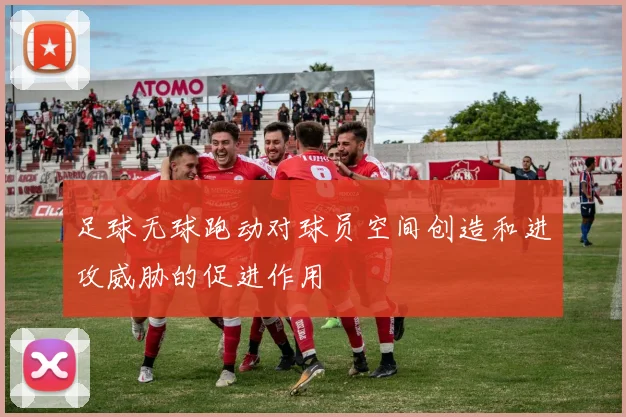 足球无球跑动对球员空间创造和进攻威胁的促进作用
